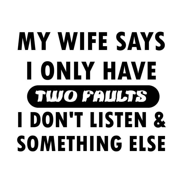 My wife says i only have two faults i don't listen and something else by mogibul