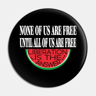 None Of Us Are Free Until All Of Us  Are Free -Liberation Is The Answer - Front Pin