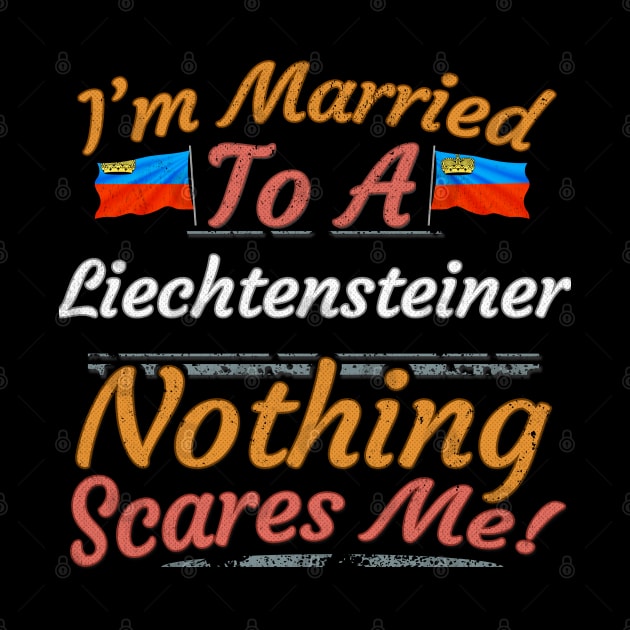 I'm Married To A Liechtensteiner Nothing Scares Me - Gift for Liechtensteiner From Liechtenstein Europe,Western Europe, by Country Flags