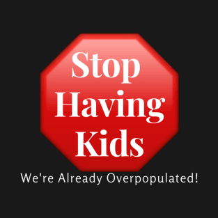 Stop Having Kids, We're Already Overpopulated! T-Shirt