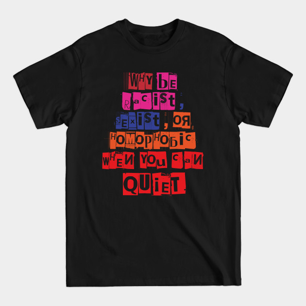 Discover WHY BE RACIST SEXIST OR HOMOPHOBIC WHEN YOU CAN BE QUIET - Anti Racism - T-Shirt