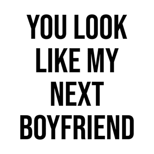 YOU LOOK LIKE MY NEXT BOYFRIEND T-Shirt