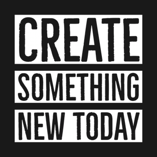 Create Something New Today T-Shirt