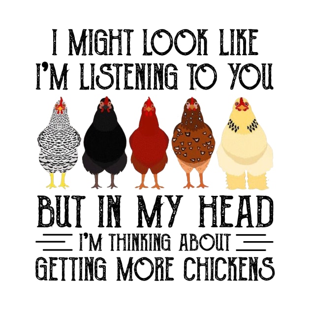 Chicken I Might Look Like I'm Listening To You But In  My Head I'm Thinking About Getting More Chickens by celestewilliey