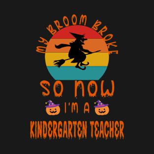 My Broom Broke So Now I'M A Kindergarten Teacher - Best Halloween Gift For Kindergarten Teacher T-Shirt