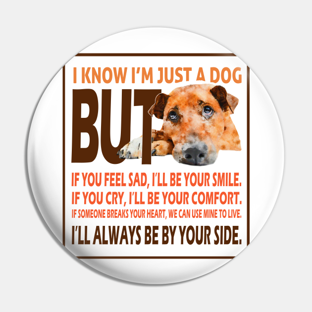 I know I'm just a dog , dog quotes - Dog Quotes - Pin | TeePublic I know I'm just a dog , dog quotes - Dog Quotes - Pin | TeePublic