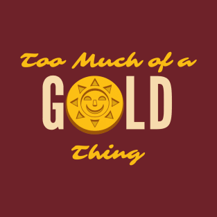 Too Much of a GOLD Thing T-Shirt