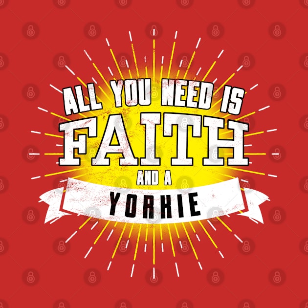 Yorkie, All You Need Is Faith And A... by Rumble Dog Tees