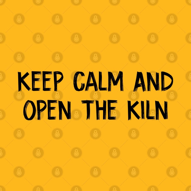 Keep Calm And Open The Kiln by TIHONA