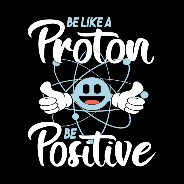 Be like a Proton Be Positive by HBfunshirts