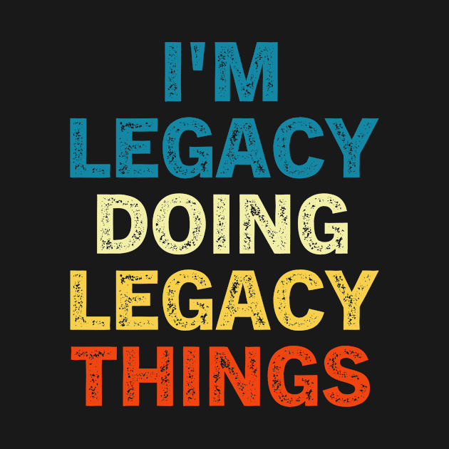 I'M Legacy Doing Legacy Things by TeeAMS