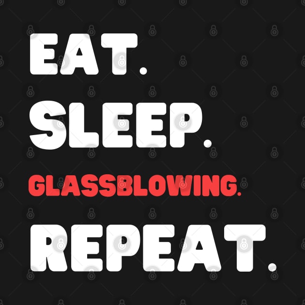 Eat Sleep Glassblowing Repeat by HobbyAndArt