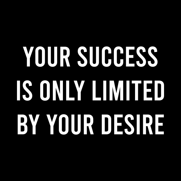 Your Success Is Only Limited by Your Desire by FELICIDAY