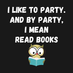 I Like to Party and By Party I Mean Read Books T-Shirt