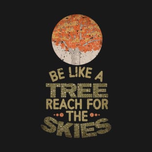 BE LIKE A TREE REACH FOR THE SKIES T-Shirt