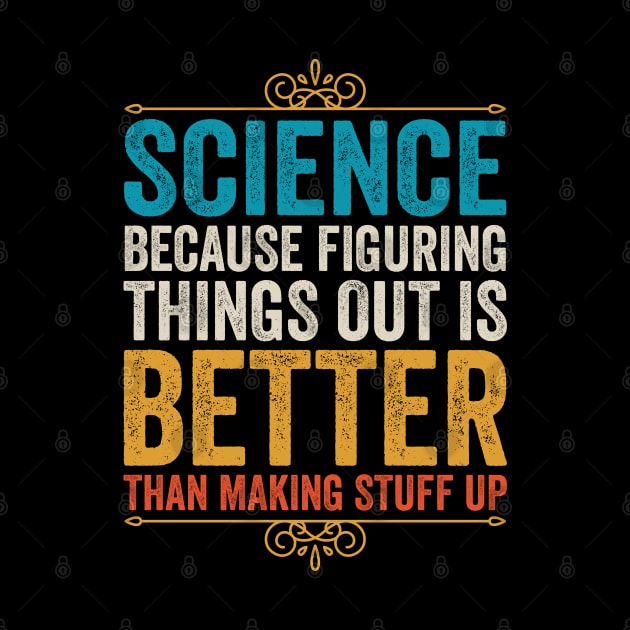 Science Because Figuring Things Out Is Better Than Making Stuff Up by DragonTees