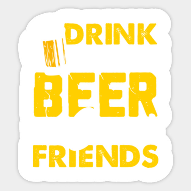 Download Drink good Beer with good Friends - Beer - Sticker | TeePublic