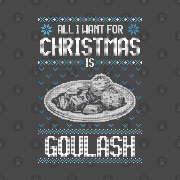 All I Want For Christmas Is Goulash - Ugly Xmas Sweater For Hungarian Goulash Lovers by Ugly Christmas Sweater Gift