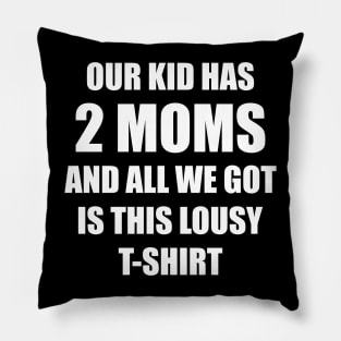 Our kid has two moms and all we got is this lousy t-shirt Pillow