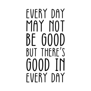 Every Day May Not Be Good But There's Good in Every Day - Positive Inspirational Quote Black T-Shirt