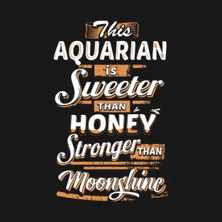 This Aquarian Is Sweeter Than Honey Stronger Than Moonshine Awesome T Shirts T-Shirt