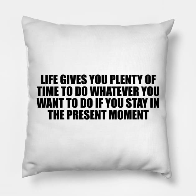 Life gives you plenty of time to do whatever you want to do if you stay in the present moment Pillow by DinaShalash