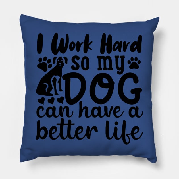 I work to give my dog a better life. Pillow by Nerds Untied