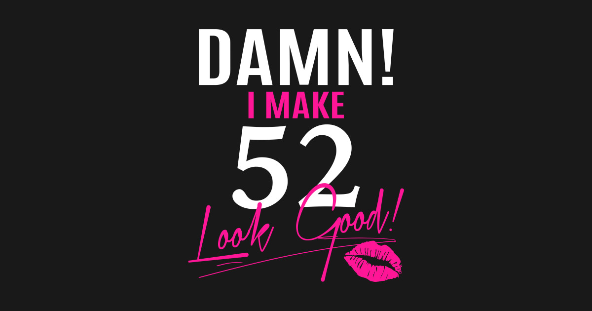 damn i make 52 look good funny 52nd birthday gift funny height weight chart for women