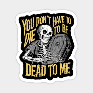 You don't have to die to be dead to me Magnet