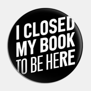 I Closed My Book To Be Here Pin