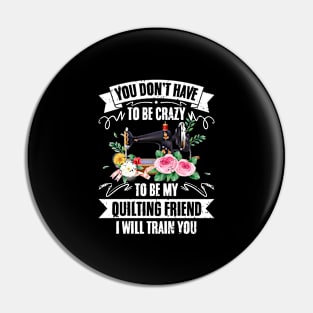 You Don't Have To Be Crazy Funny Quilter For Quilting Friend Pin