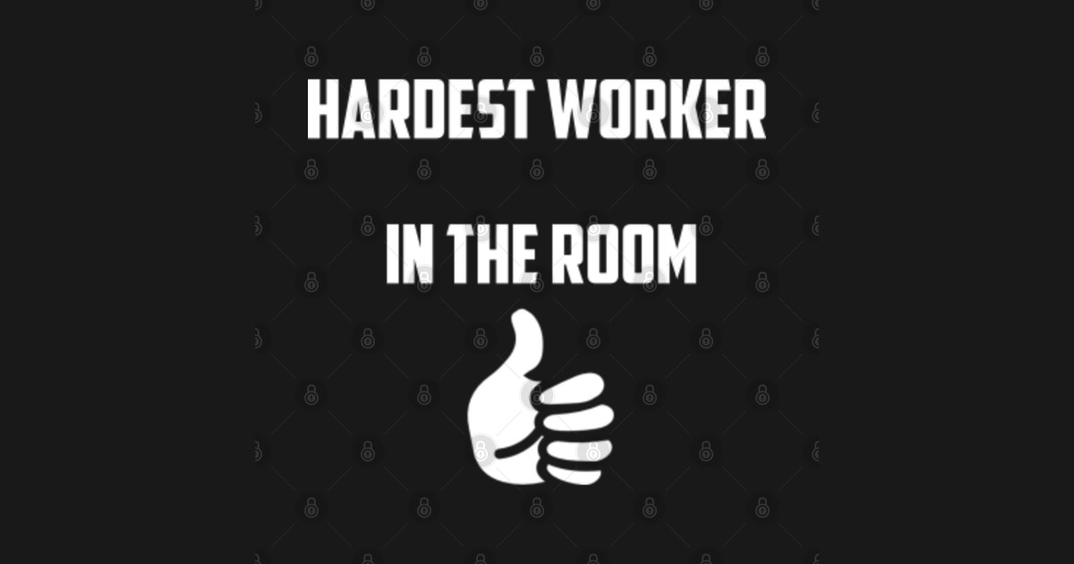 hardest worker in the room shirt