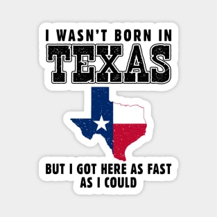 I Wasn't Born in Texas but I Got Here as Fast as I Could Magnet