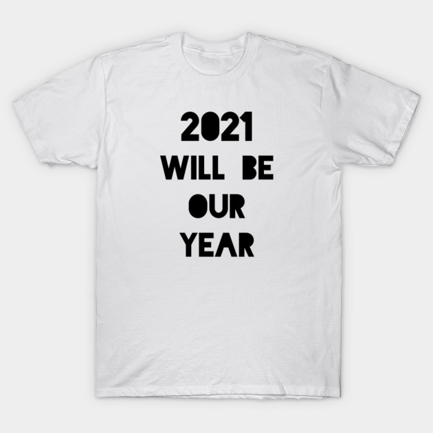 2021 Will Be Our Year 2021 T Shirt Teepublic