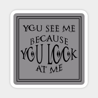 you see me because you look at me T-shirt Magnet