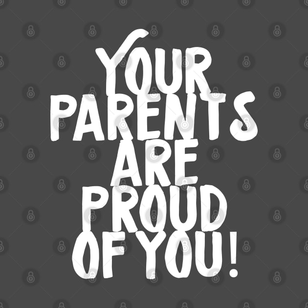 Your Parents Are Proud Of You by GraphicsGarageProject