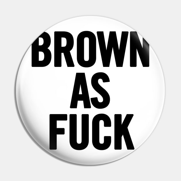 Brown As Fuck Pin by sergiovarela