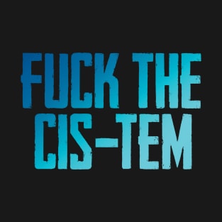 Fuck the cis-tem T-Shirt