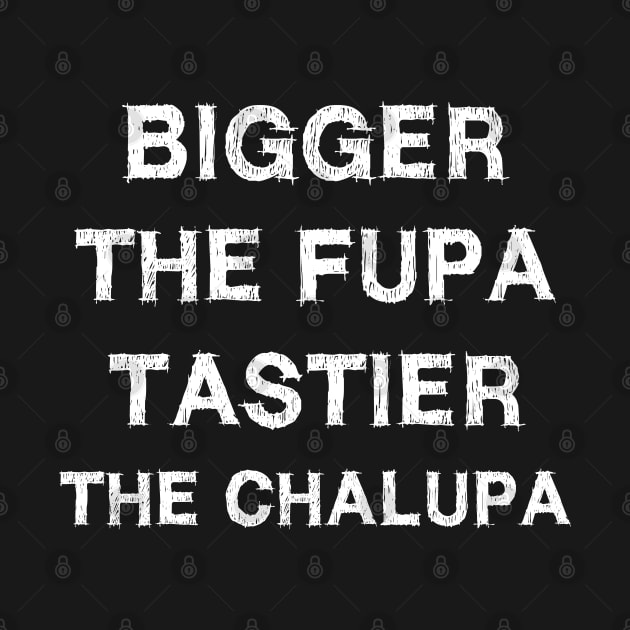 Bigger The Fupa Tastier The Chalupa by EmmaShirt