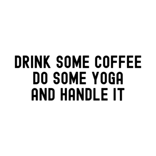 Drink Some Coffee do Some Yoga and Handle it by CatMonkStudios