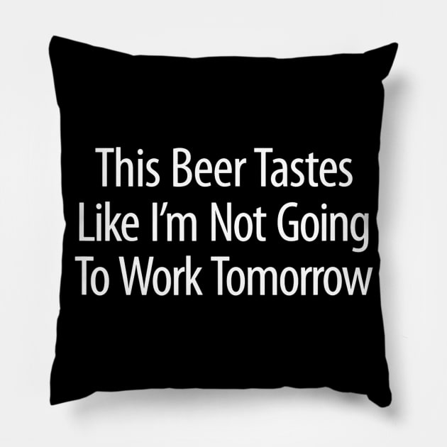 This Beer Tastes Like Im Not Going To Work Tomorrow Pillow by agustinbosman