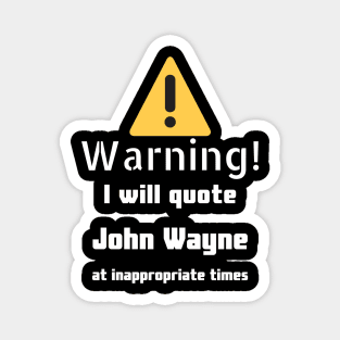 Warning I will quote John Wayne at inappropriate times Magnet