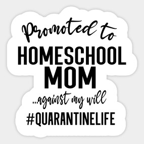 Download Promoted To Homeschool Mom The Job I Didn T Apply For Quarantine Promoted To Homeschool Mom Sticker Teepublic