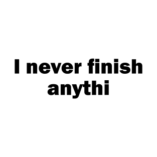 I Never Finish Anythi T-Shirt