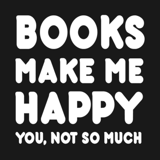 Books Makes Me Happy You Not So Much - Tshirts & Hoodies T-Shirt