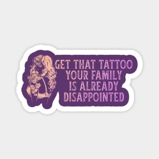 Get That Tattoo Your Family Is Already Disappointed Magnet