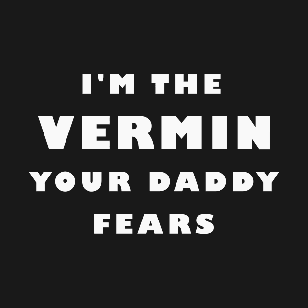 I'm The Vermin Your Daddy Fears by MMROB