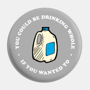 You Could Be Drinking Whole If You Wanted To Pin