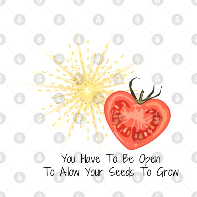 You Have To Be Open To Allow Your Seeds To Grow by AtHomeNinjaKeisha