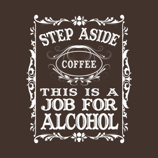 Step Aside Coffee, This is a Job for Alcohol Drink, Drank, Drunk, Drinking T-Shirt